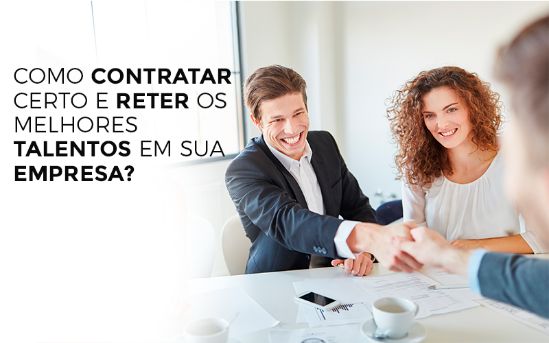 Como Contratar Certo E Reter Os Melhores Talentos Em Sua Empresa - Snagel Contábil