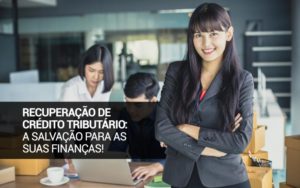 Recuperação De Crédito Tributário: A Salvação Para As Suas Finanças! - Snagel Contábil