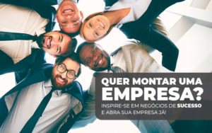 Quer Montar Uma Empresa Inspirese Em Negociso De Sucesso E Abra Sua Empresa Ja (1) - Snagel Contábil