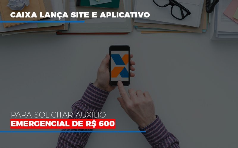 Caixa Lanca Site E Aplicativo Para Solicitar Auxilio Emergencial De Rs 600 - Snagel Contábil