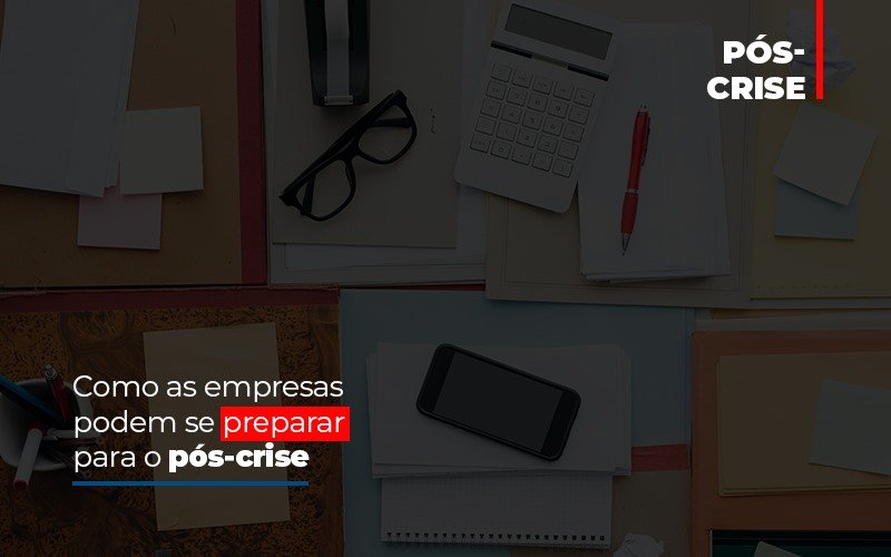 Como As Empresas Podem Se Preparar Para O Pos Crise - Snagel Contábil