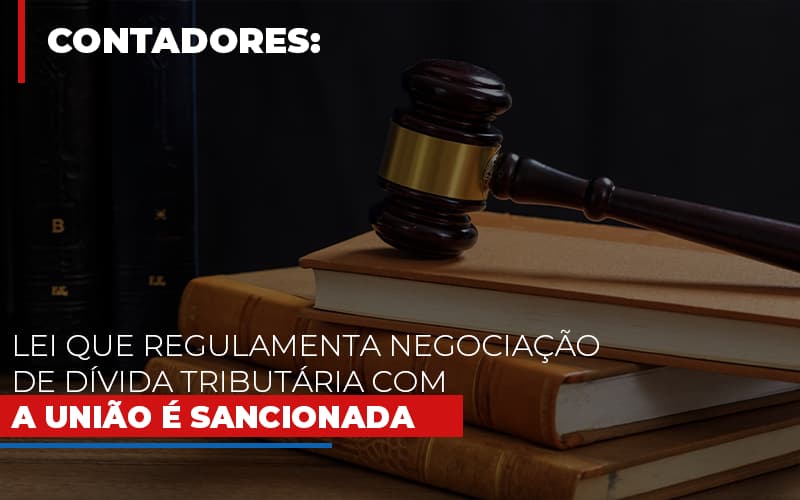 Lei Que Regulamenta Negociacao De Divida Tributaria Com A Uniao E Sancionada - Snagel Contábil