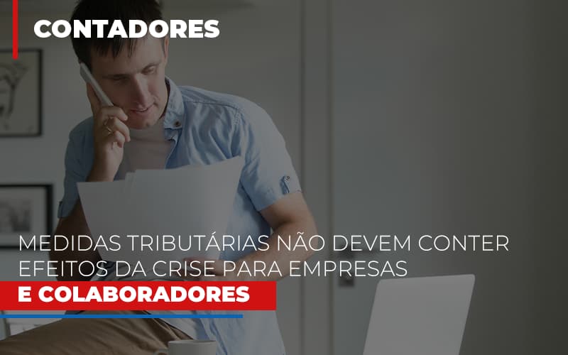 Medidas Tributarias Nao Devem Conter Efeitos Da Crise Para Empresas E Colaboradores - Snagel Contábil