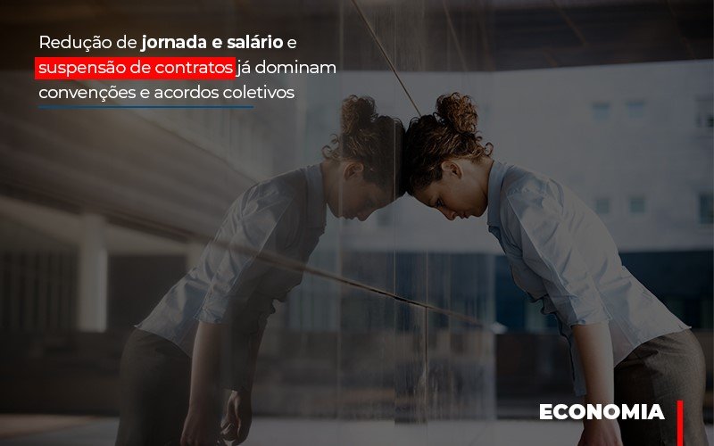 Reducao De Jornada E Salario E Suspensao De Contratos Ja Dominam Convencoes E Acordos - Snagel Contábil