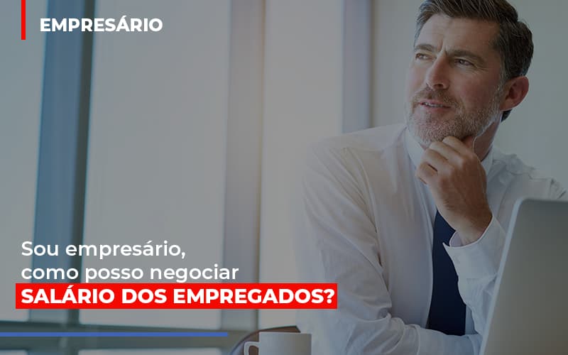 Sou Empresario Como Posso Negociar Salario Dos Empregados - Snagel Contábil