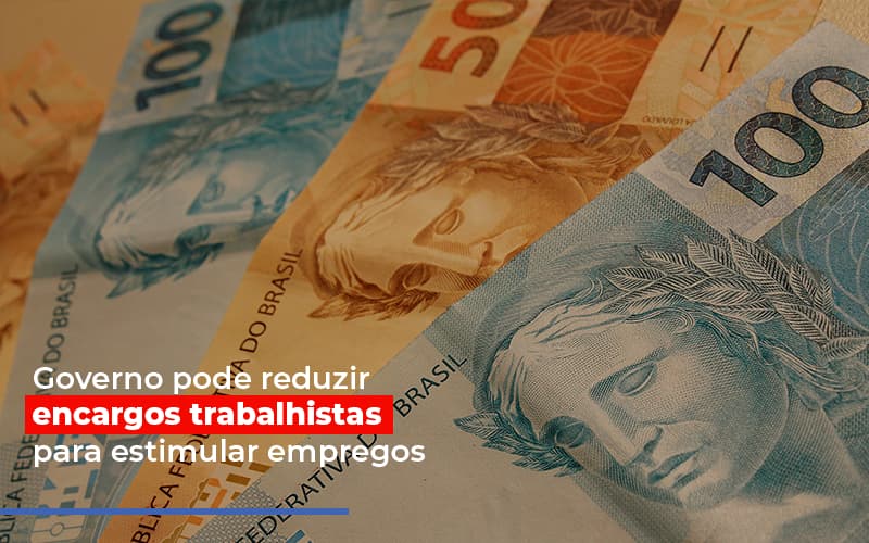 Governo Pode Reduzir Encargos Trabalhistas Post Contabilidade No Itaim Paulista Sp | Abcon Contabilidade - Snagel Contábil