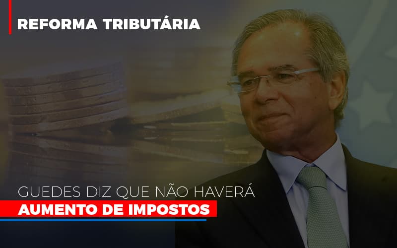 Guedes Diz Que Nao Havera Aumento De Impostos - Snagel Contábil