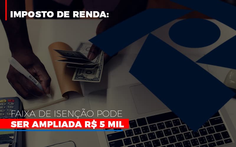 Imposto De Renda Faixa De Isencao Pode Ser Ampliada R 5 Mil - Snagel Contábil