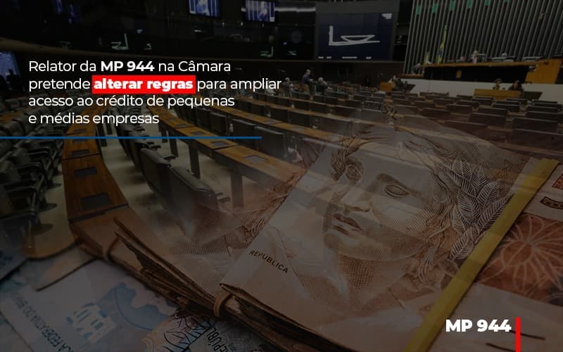 Relator Da Mp 944 Na Camara Pretende Alterar Regras Para Ampliar Acesso Ao Credito De Pequenas E Medias Empresas - Snagel Contábil