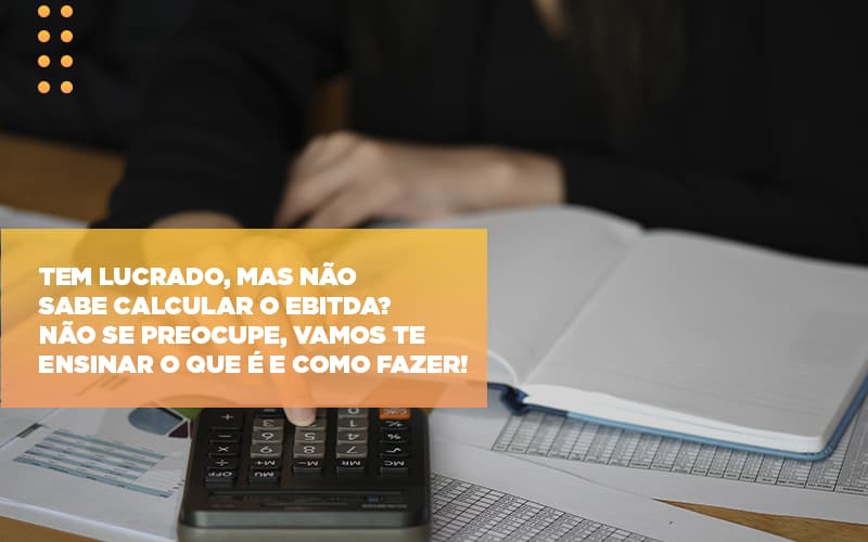 Tem Lucrado Mas Nao Sabe Calcular O Ebitda Nao Se Preocupe Vamos Te Ensinar O Que E E Como Fazer - Snagel Contábil