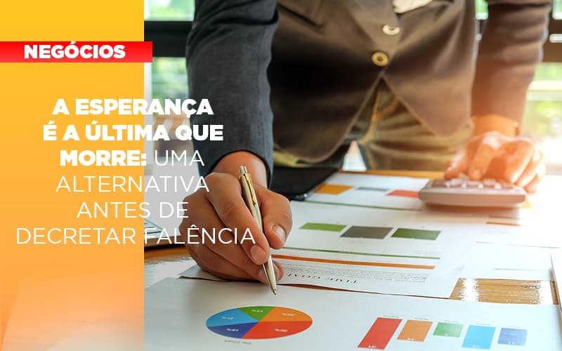 A Esperanca E A A Esperanca E A Ultima Que Morre Uma Alternativa Antes De Decretar Falencia Que Morre Uma Alternativa Antes De Decretar Falencia Quero Montar Uma Empresa - Snagel Contábil