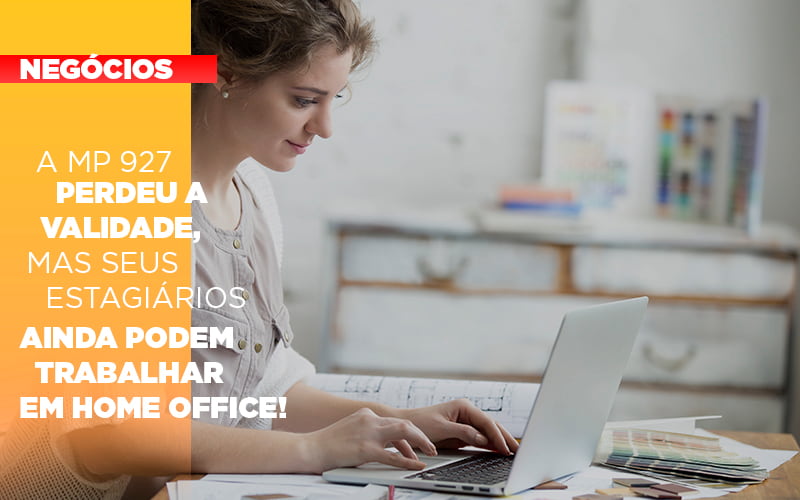 A Mp 927 Perdeu A Validade Mas Seus Estagiarios Ainda Podem Trabalhar Em Home Office - Snagel Contábil
