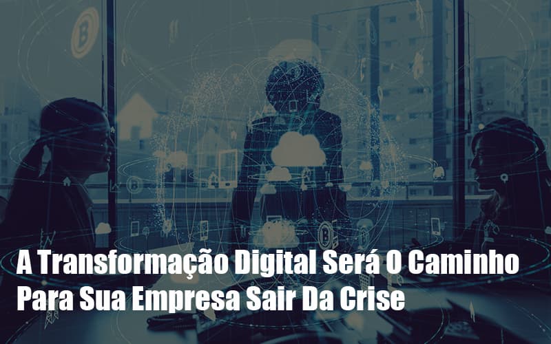 A Transformacao Digital Sera O Caminho Para Sua Empresa Sair Da Crise - Snagel Contábil