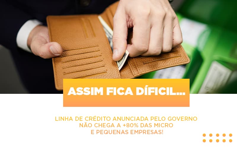 Assim Fica Dificil Linha De Credito Anunciada Pelo Governo Nao Chega A 80 Das Micro E Pequenas Empresas - Snagel Contábil