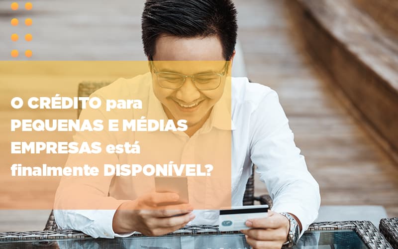O Credito Para Pequenas E Medias Empresas Esta Finalmente Disponivel - Snagel Contábil