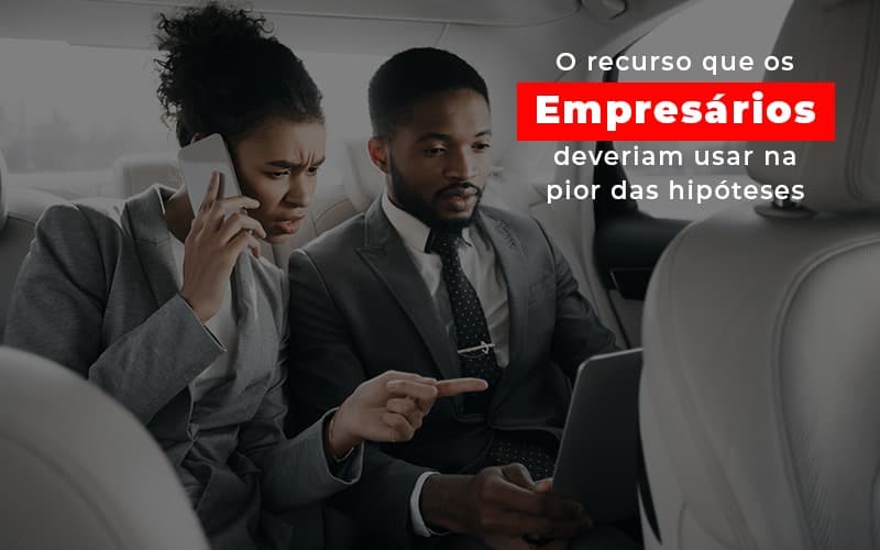 O Recurso Que Os Empresarios Deveriam Usar Na Pior Das Hipoteses - Snagel Contábil