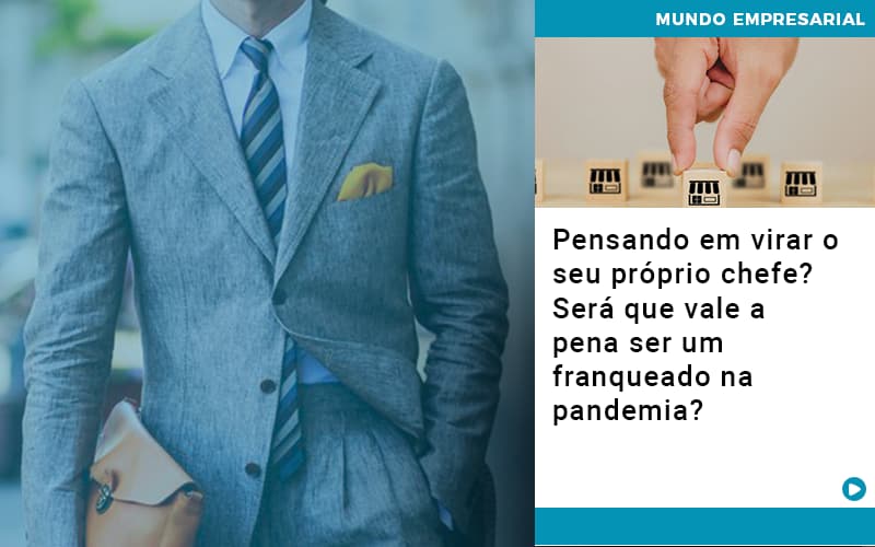 Pensando Em Virar O Seu Proprio Chefe Sera Que Vale A Pena Ser Um Franqueado Na Pandemia - Snagel Contábil
