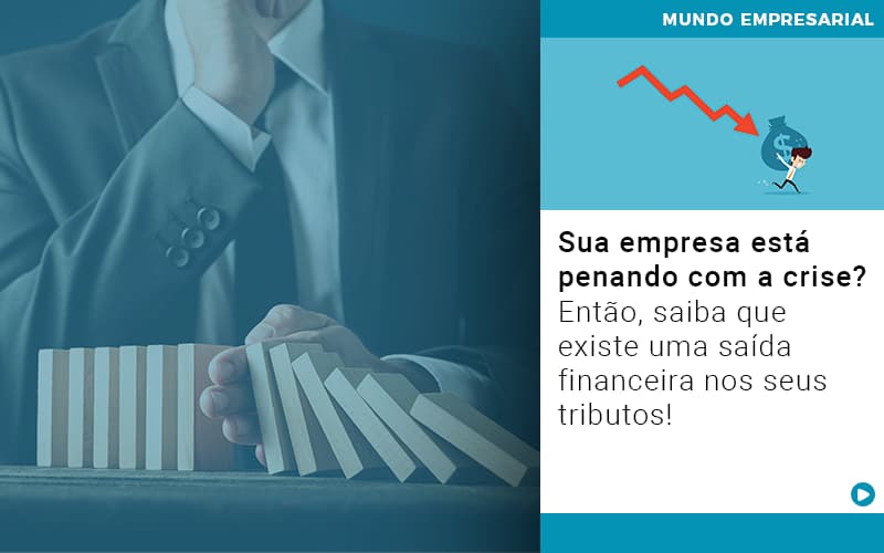 Sua Empresa Esta Penando Com A Crise Entao Saiba Que Existe Uma Saida Financeira Nos Seus Tributos Quero Montar Uma Empresa - Snagel Contábil