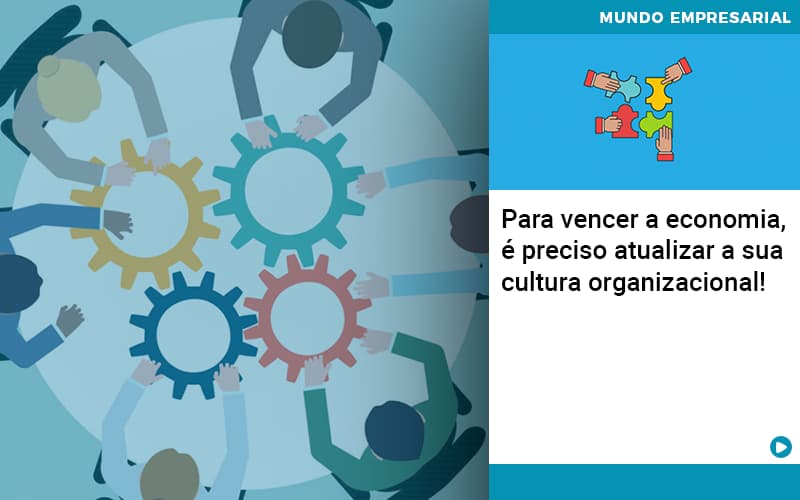 Para Vencer A Economia E Preciso Atualizar A Sua Cultura Organizacional - Snagel Contábil