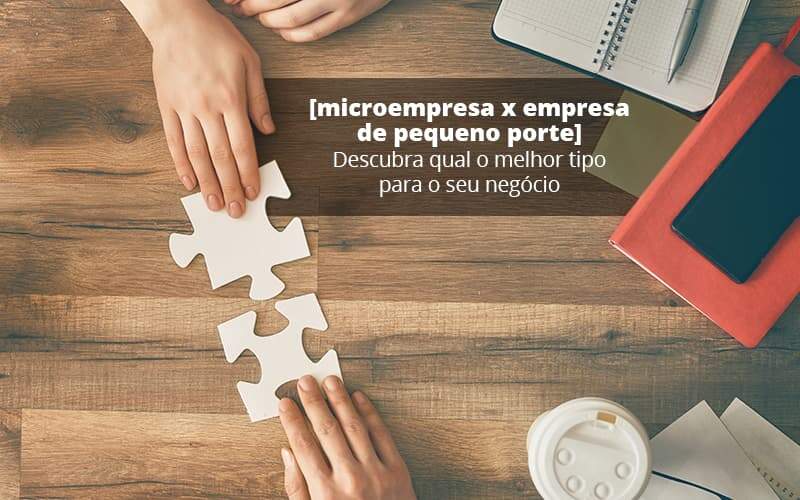 Microempresa X Empresa De Pequeno Porte Descubra Qual O Melhor Tipo Para O Seu Negocio Post (1) Quero Montar Uma Empresa - Snagel Contábil
