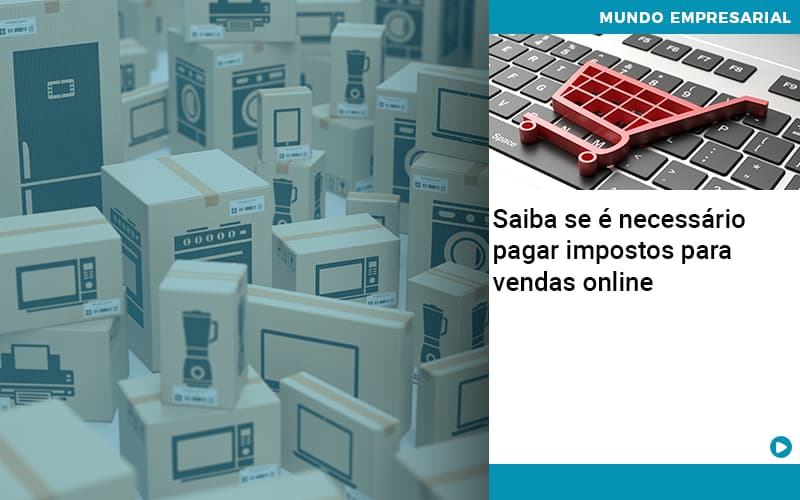 Saiba Se E Necessario Pagar Impostos Para Vendas Online Quero Montar Uma Empresa - Snagel Contábil