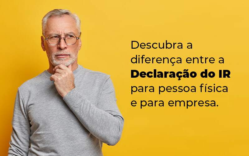 Descubra A Diferenca Entre A Declaracao Do Ir Para Pessoa Fisica E Para Empresa Blog Snagel Contábil - Snagel Contábil