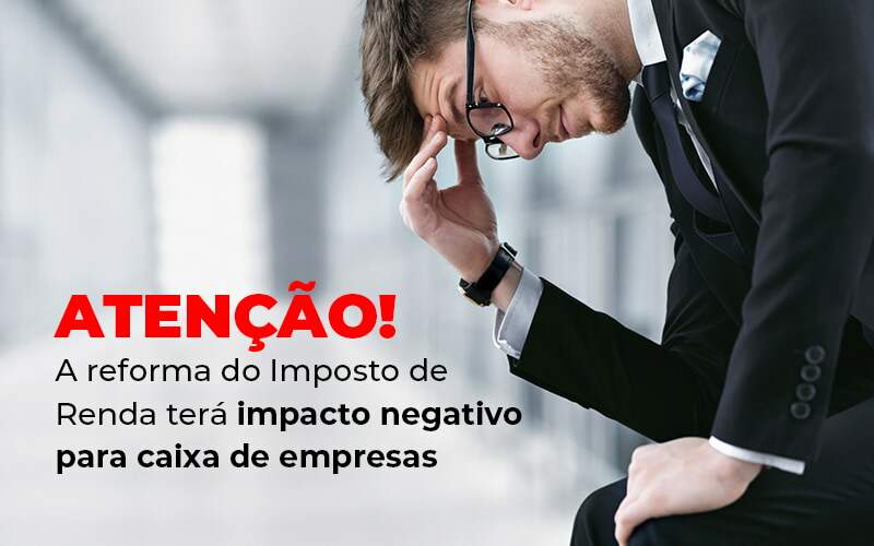 Atencao A Reforma Do Imposto De Reda Tera Impacto Negativo Para Caixa De Empresas Blog Snagel Contábil - Snagel Contábil