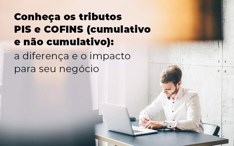 Conheca Os Tributos Pis E Cofins Cumulativo E Nao Cumlativo A Diferenca E O Impacto Para Oseu Negocio Blog Quero Montar Uma Empresa - Snagel Contábil