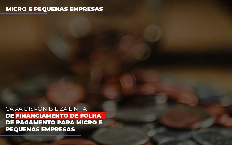Caixa Disponibiliza Linha De Financiamento De Folha De Pagamento Para Micro E Pequenas Empresas - Snagel Contábil